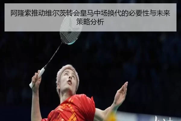 阿隆索推动维尔茨转会皇马中场换代的必要性与未来策略分析
