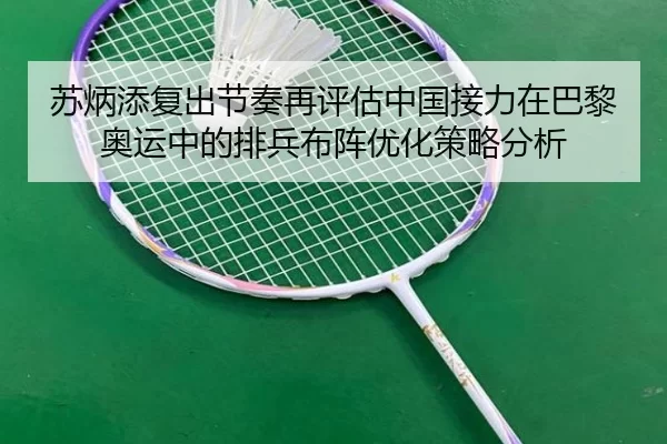 苏炳添复出节奏再评估中国接力在巴黎奥运中的排兵布阵优化策略分析